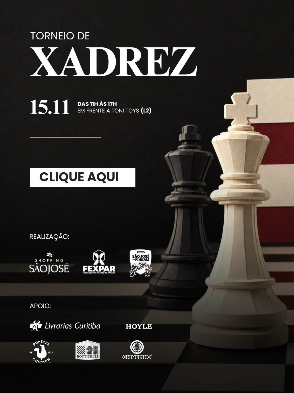 Torneio de Xadrez, 15 de novembro, das 11h às 17h, em frente à Toni Toys (L2). Realização: Shopping São José, FEXPAR e Xadrez São José dos Pinhais. Apoio: Livrarias Curitiba, Hoyle, Popeyes, Botticelli e Chiquinho.